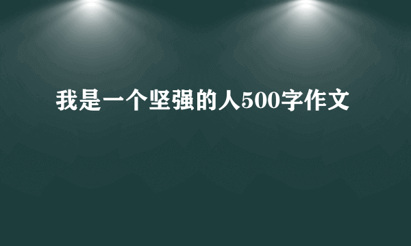 我是一个坚强的人500字作文
