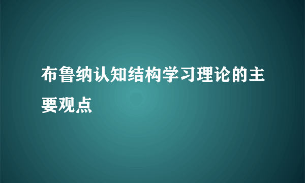 布鲁纳认知结构学习理论的主要观点