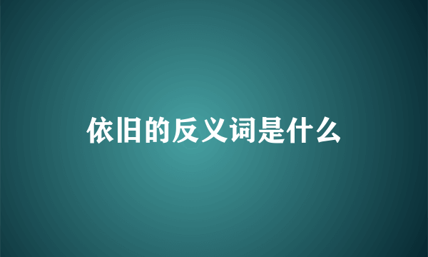 依旧的反义词是什么