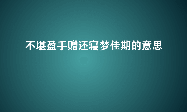 不堪盈手赠还寝梦佳期的意思
