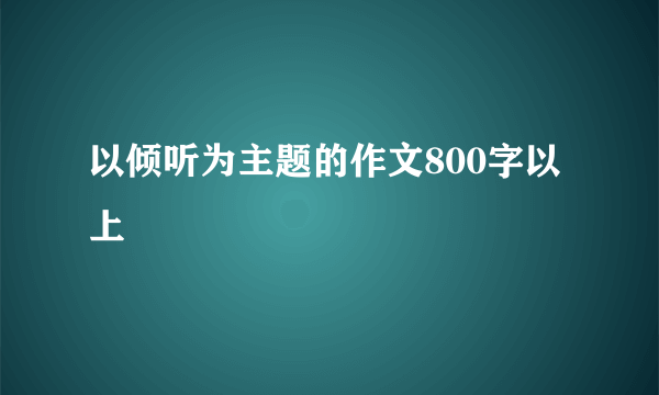 以倾听为主题的作文800字以上