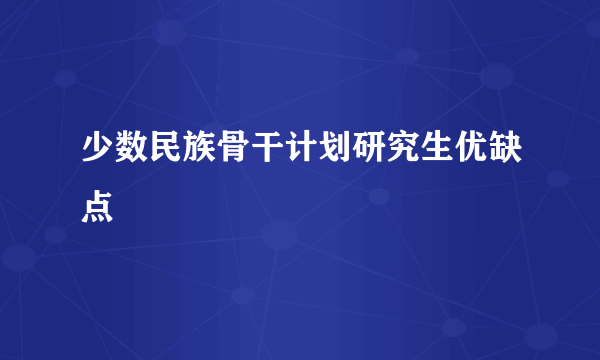 少数民族骨干计划研究生优缺点