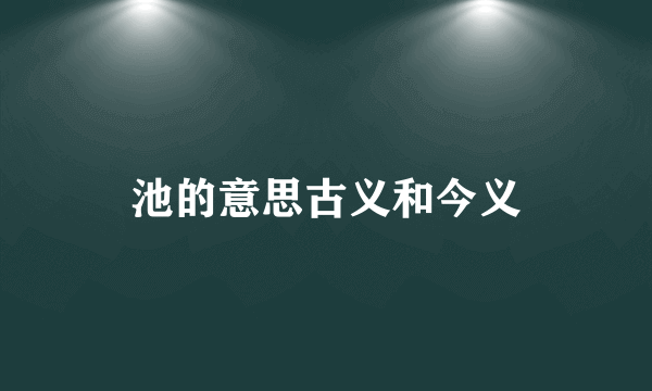 池的意思古义和今义