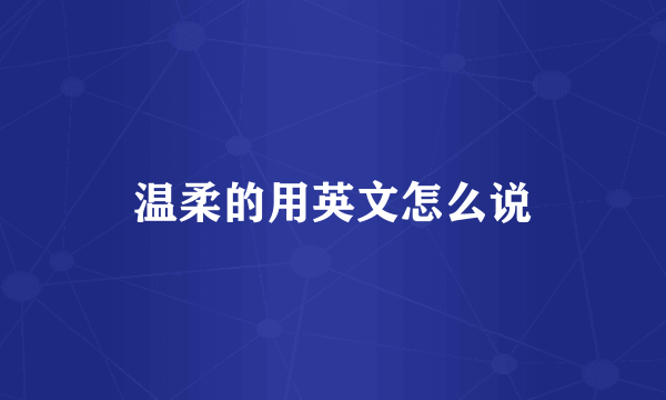 温柔的用英文怎么说