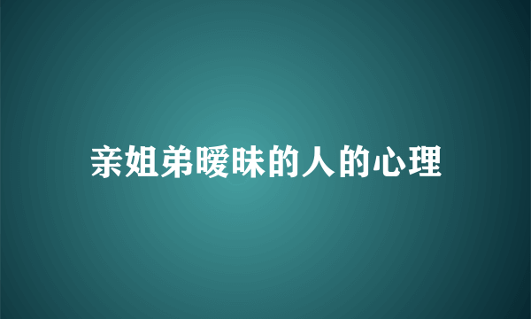 亲姐弟暧昧的人的心理
