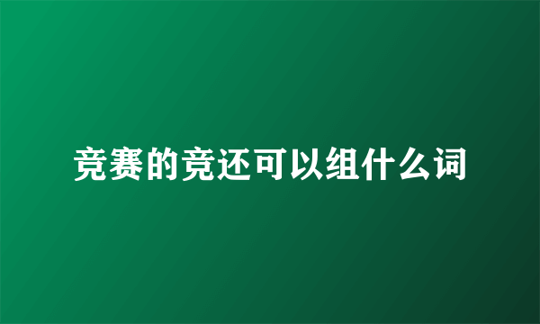 竞赛的竞还可以组什么词
