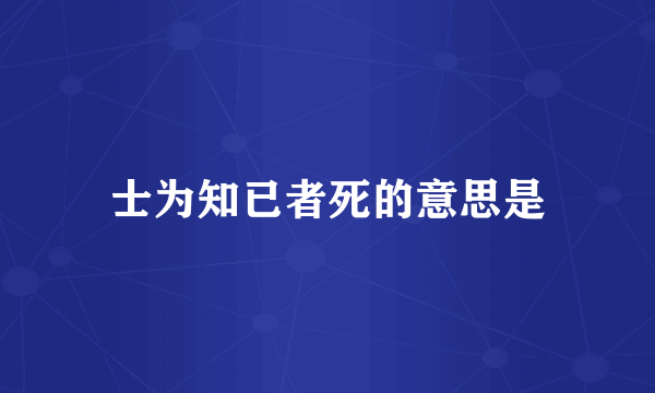 士为知已者死的意思是