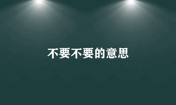 不要不要的意思