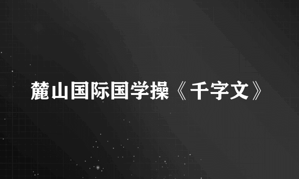 麓山国际国学操《千字文》