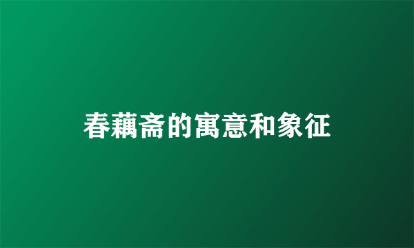 春藕斋的寓意和象征