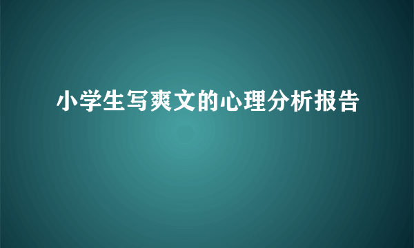 小学生写爽文的心理分析报告
