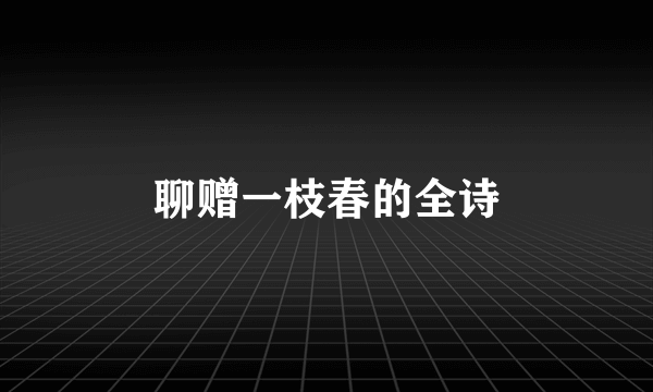 聊赠一枝春的全诗
