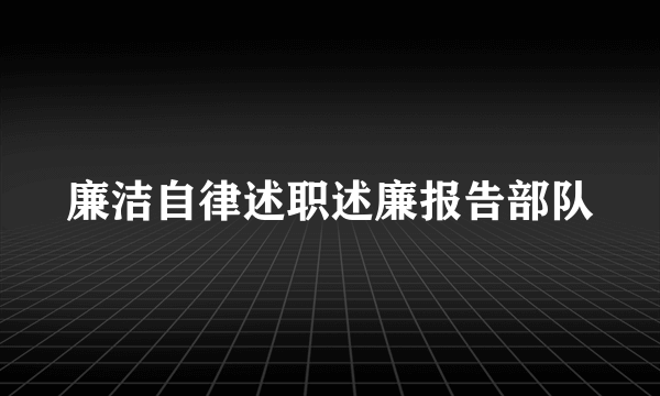 廉洁自律述职述廉报告部队