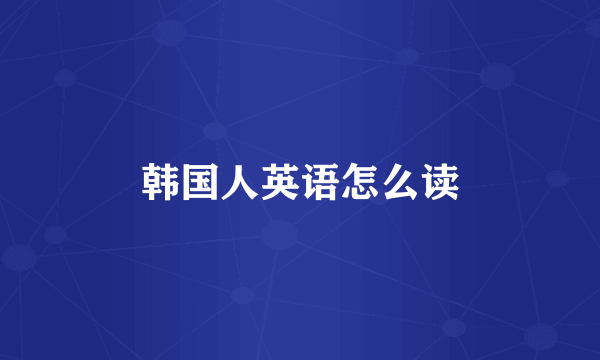 韩国人英语怎么读