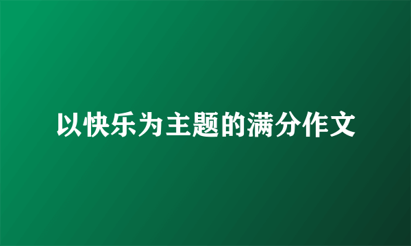 以快乐为主题的满分作文