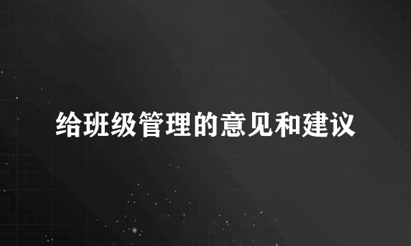 给班级管理的意见和建议