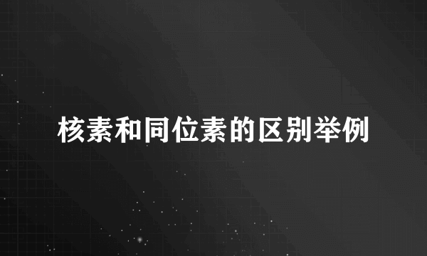核素和同位素的区别举例