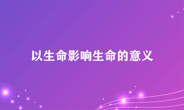 以生命影响生命的意义