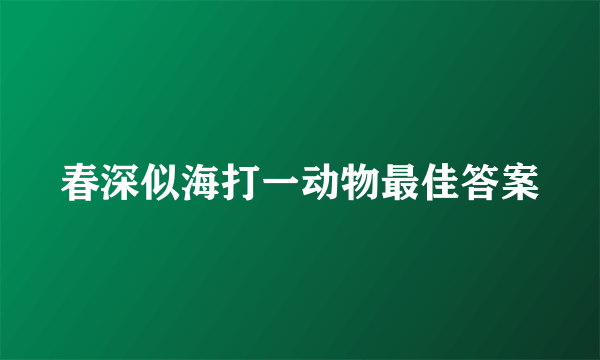 春深似海打一动物最佳答案