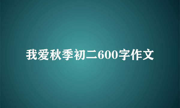 我爱秋季初二600字作文
