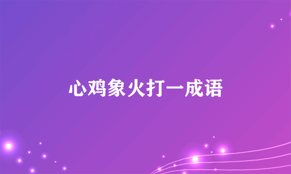 心鸡象火打一成语