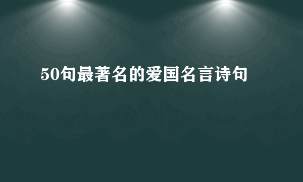 50句最著名的爱国名言诗句