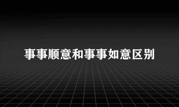 事事顺意和事事如意区别
