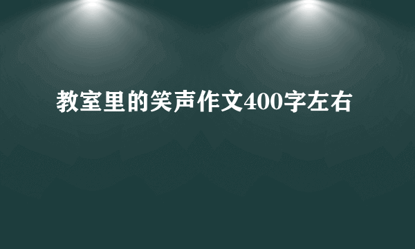 教室里的笑声作文400字左右