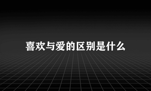 喜欢与爱的区别是什么