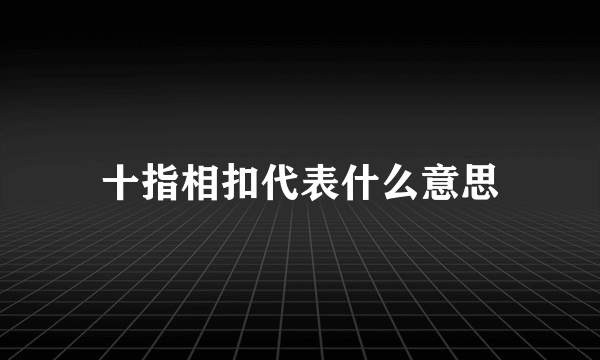 十指相扣代表什么意思