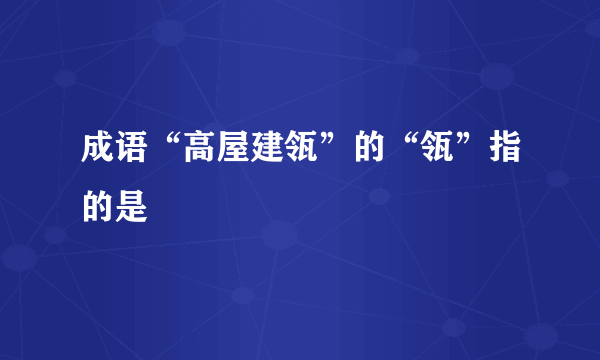 成语“高屋建瓴”的“瓴”指的是
