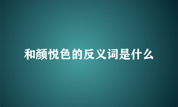 和颜悦色的反义词是什么
