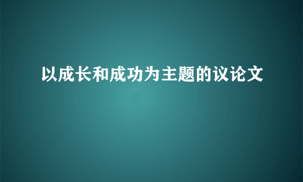 以成长和成功为主题的议论文