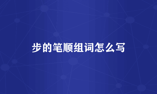 步的笔顺组词怎么写