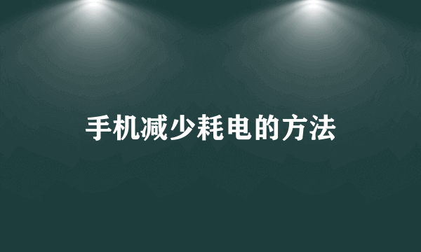 手机减少耗电的方法