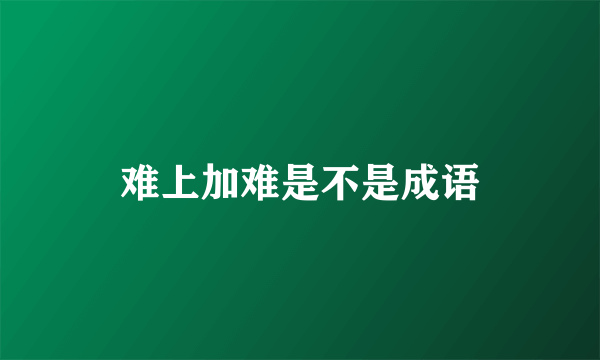 难上加难是不是成语