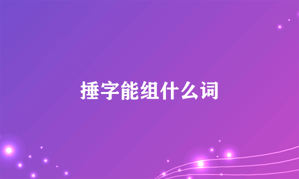 捶字能组什么词