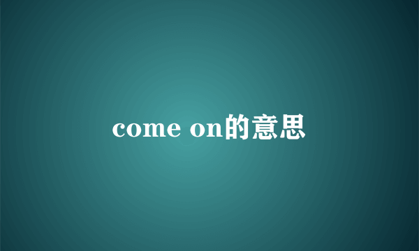 come on的意思