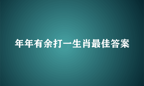 年年有余打一生肖最佳答案