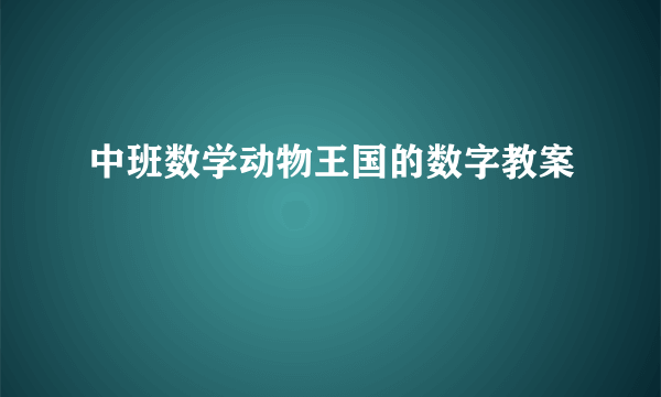 中班数学动物王国的数字教案