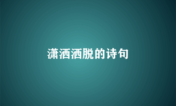 潇洒洒脱的诗句