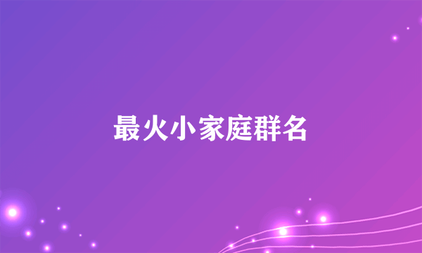 最火小家庭群名