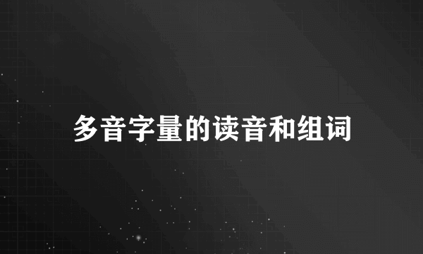 多音字量的读音和组词