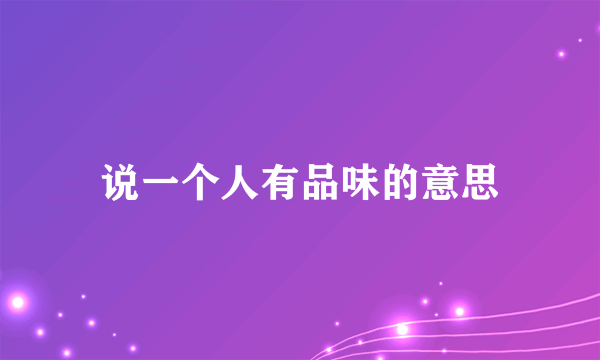 说一个人有品味的意思