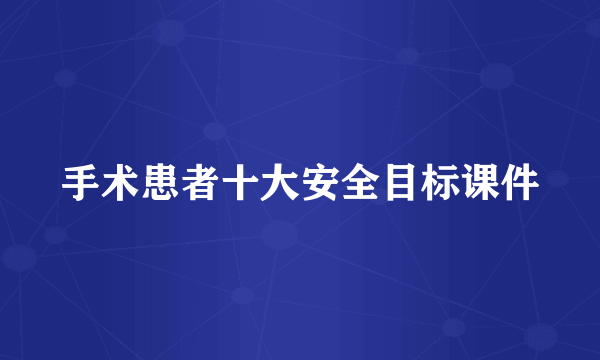 手术患者十大安全目标课件