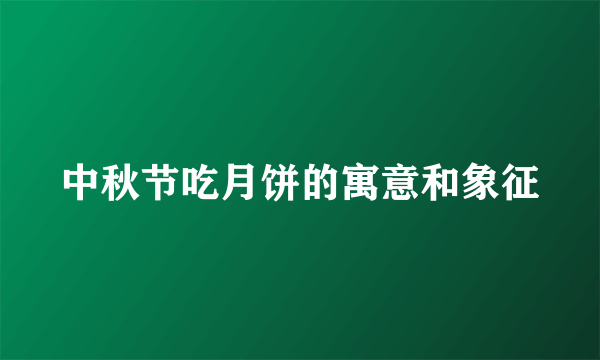 中秋节吃月饼的寓意和象征