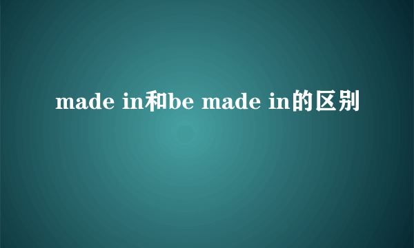 made in和be made in的区别