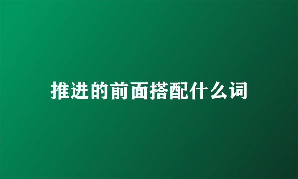 推进的前面搭配什么词