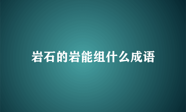 岩石的岩能组什么成语