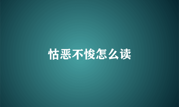怙恶不悛怎么读